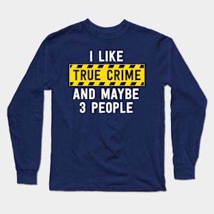 I Like True Crime And Maybe 3 People Funny True Crime Gift Long Sleeve T-Shirt